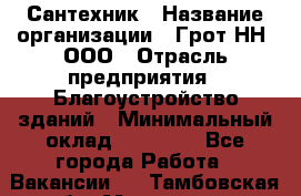 Сантехник › Название организации ­ Грот НН, ООО › Отрасль предприятия ­ Благоустройство зданий › Минимальный оклад ­ 25 000 - Все города Работа » Вакансии   . Тамбовская обл.,Моршанск г.